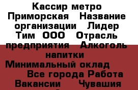 Кассир метро Приморская › Название организации ­ Лидер Тим, ООО › Отрасль предприятия ­ Алкоголь, напитки › Минимальный оклад ­ 24 650 - Все города Работа » Вакансии   . Чувашия респ.,Алатырь г.